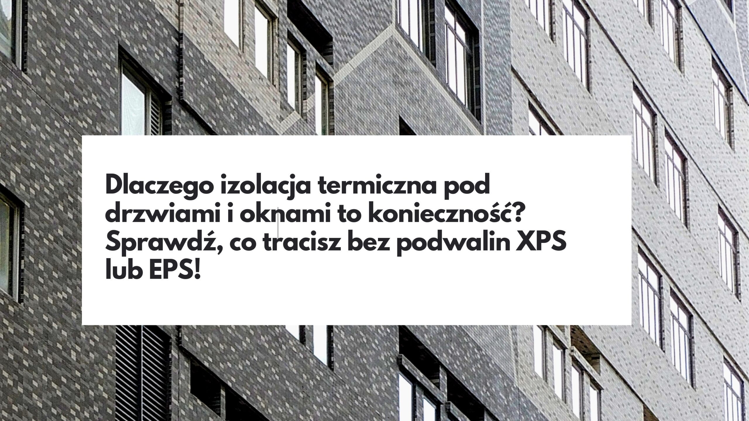 Nowoczesny budynek z oknami, tekst: Dlaczego izolacja termiczna pod drzwiami i oknami to konieczność? Sprawdź, co tracisz bez podwalin XPS lub EPS!